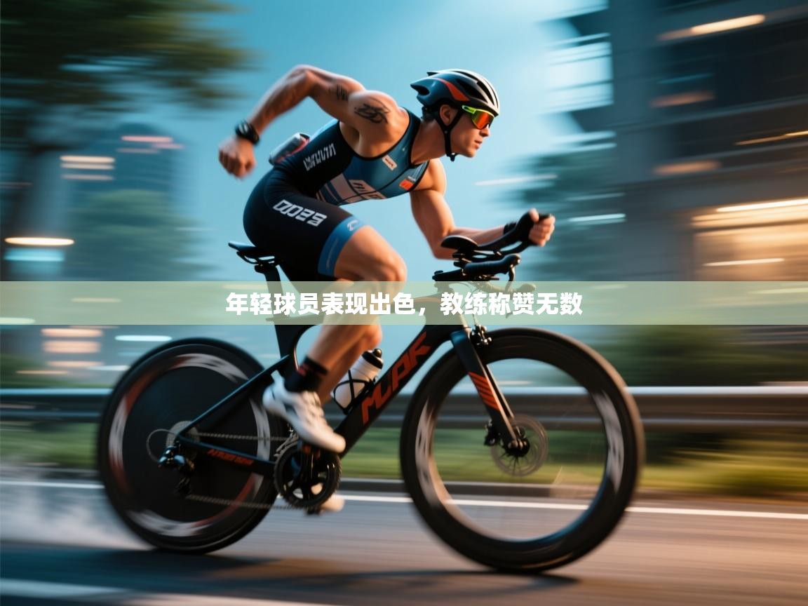 年轻球员表现出色,教练称赞无数 第1张