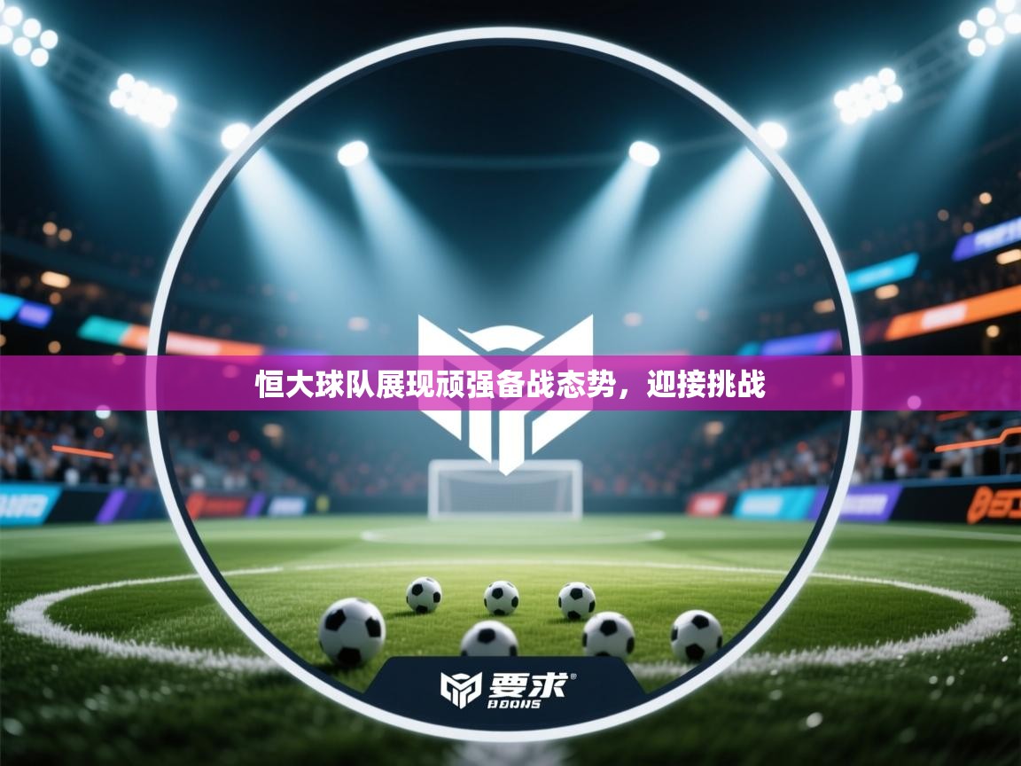 恒大球队展现顽强备战态势，迎接挑战  第1张